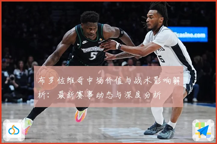 布罗佐维奇中场价值与战术影响解析：最新赛事动态与深度分析
