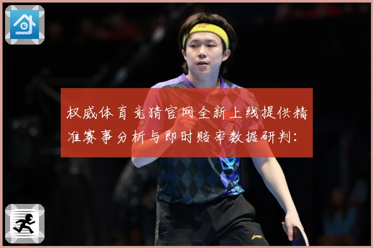 权威体育竞猜官网全新上线提供精准赛事分析与即时赔率数据研判：最新赛事动态与深度分析