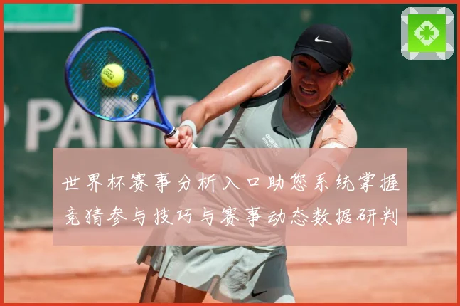 世界杯赛事分析入口助您系统掌握竞猜参与技巧与赛事动态数据研判：最新赛事动态与深度分析
