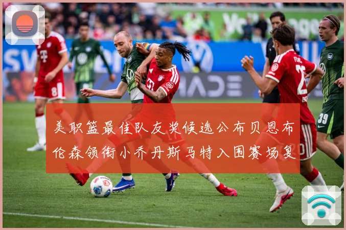 美职篮最佳队友奖候选公布贝恩布伦森领衔小乔丹斯马特入围赛场复盘：最新赛事动态与深度分析
