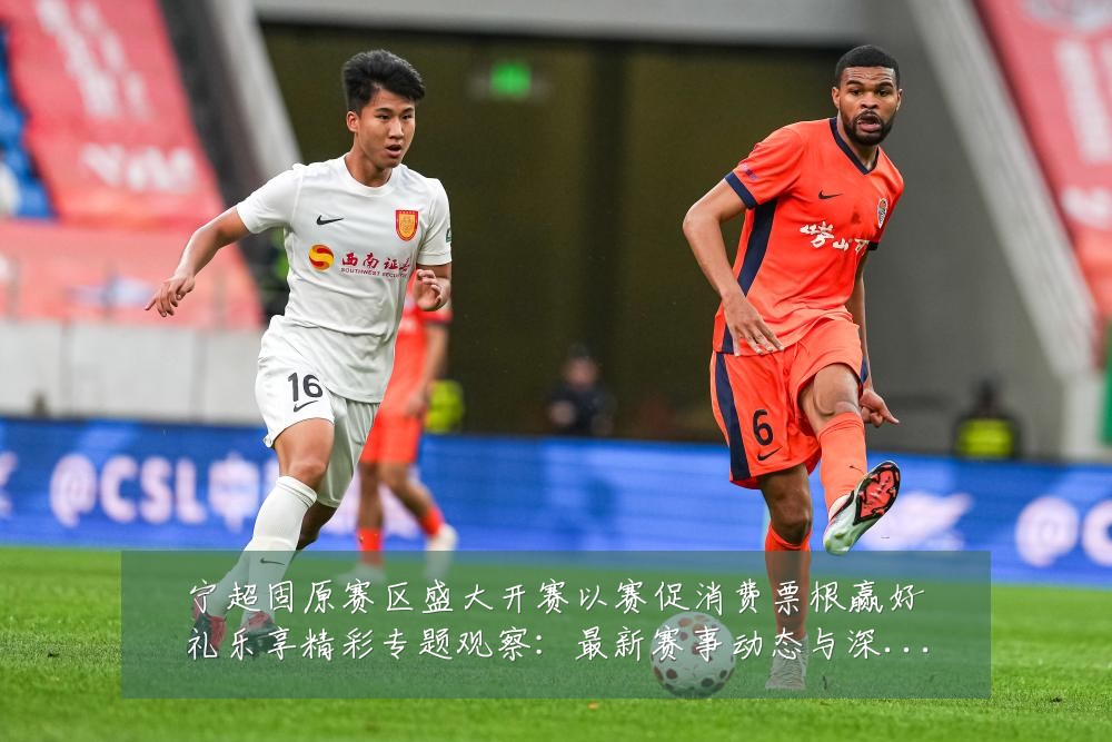 宁超固原赛区盛大开赛以赛促消费票根赢好礼乐享精彩专题观察：最新赛事动态与深度分析