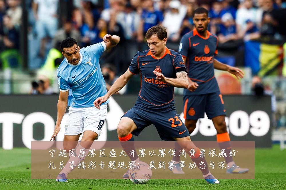 宁超固原赛区盛大开赛以赛促消费票根赢好礼乐享精彩专题观察：最新赛事动态与深度分析