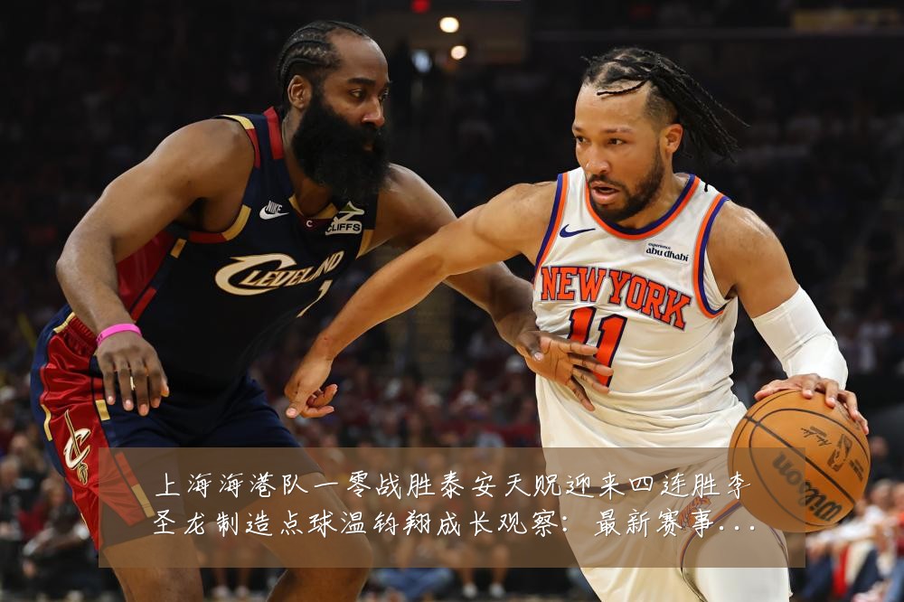 上海海港队一零战胜泰安天贶迎来四连胜李圣龙制造点球温钧翔成长观察：最新赛事动态与深度分析