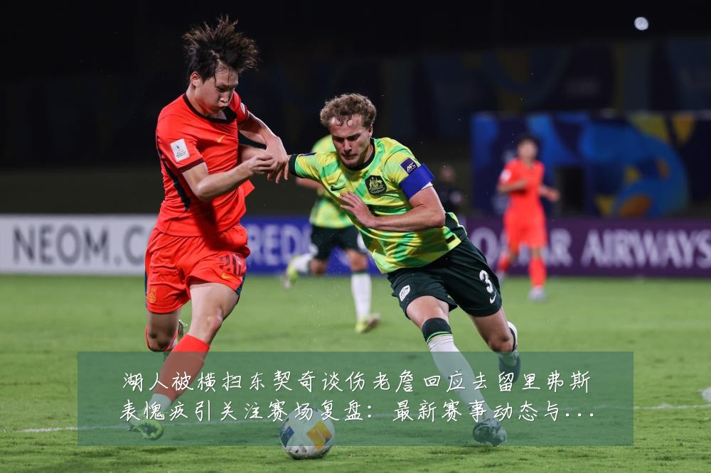 湖人被横扫东契奇谈伤老詹回应去留里弗斯表愧疚引关注赛场复盘：最新赛事动态与深度分析