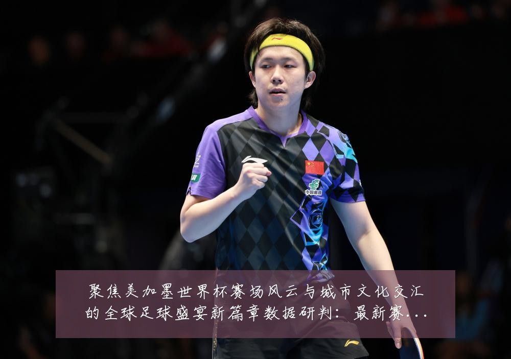 聚焦美加墨世界杯赛场风云与城市文化交汇的全球足球盛宴新篇章数据研判：最新赛事动态与深度分析